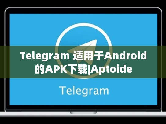 Telegram 适用于Android的APK下载|Aptoide