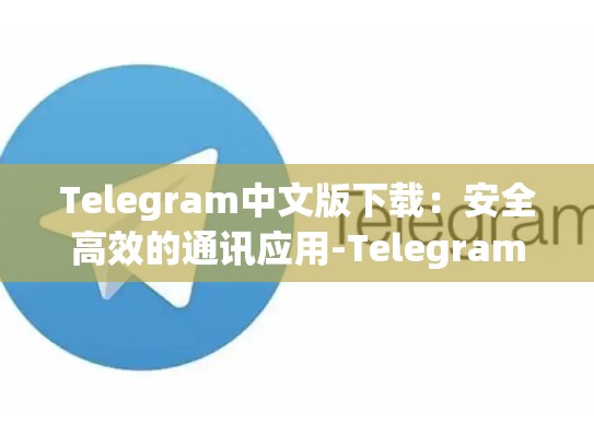 Telegram中文版下载：安全高效的通讯应用-Telegram