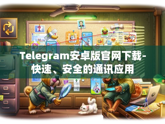 Telegram安卓版官网下载-快速、安全的通讯应用