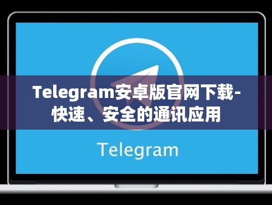 Telegram安卓版官网下载-快速、安全的通讯应用