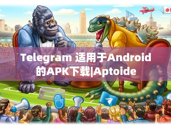 Telegram 适用于Android的APK下载|Aptoide