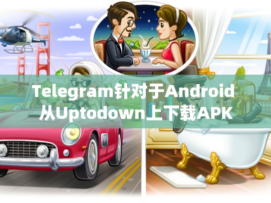 Telegram针对于Android 从Uptodown上下载APK