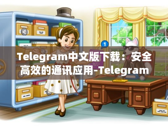 Telegram中文版下载：安全高效的通讯应用-Telegram
