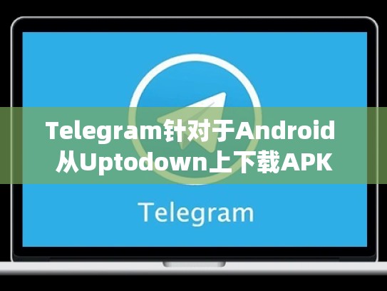 Telegram针对于Android 从Uptodown上下载APK