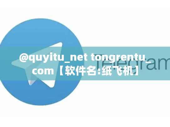 @quyitu_net tongrentu_com【软件名:纸飞机】