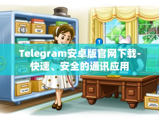 Telegram安卓版官网下载-快速、安全的通讯应用