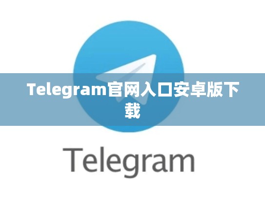 Telegram官网入口安卓版下载