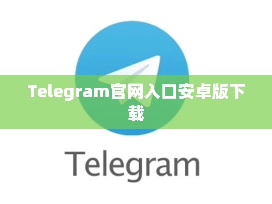 Telegram官网入口安卓版下载