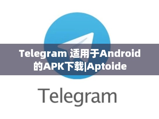 Telegram 适用于Android的APK下载|Aptoide