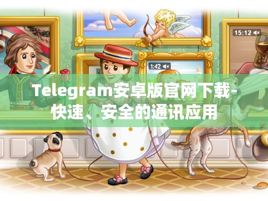 Telegram安卓版官网下载-快速、安全的通讯应用