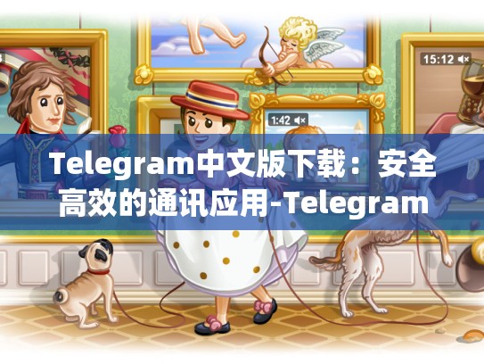 Telegram中文版下载：安全高效的通讯应用-Telegram