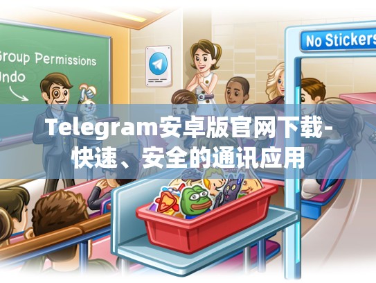 Telegram安卓版官网下载-快速、安全的通讯应用