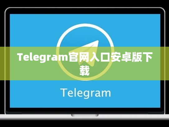 Telegram官网入口安卓版下载