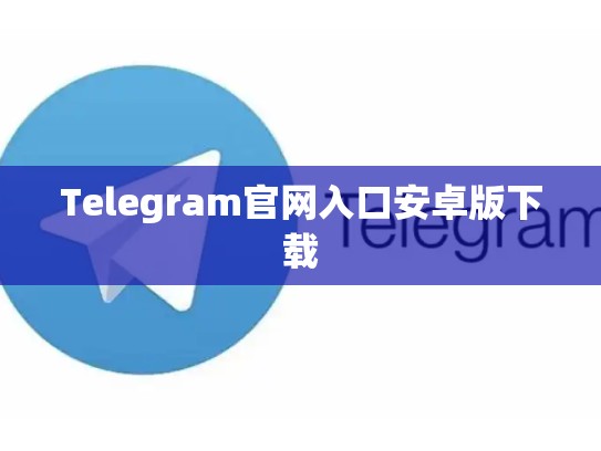 Telegram官网入口安卓版下载