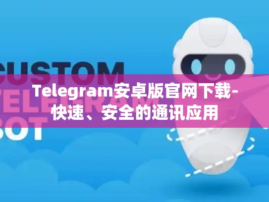 Telegram安卓版官网下载-快速、安全的通讯应用