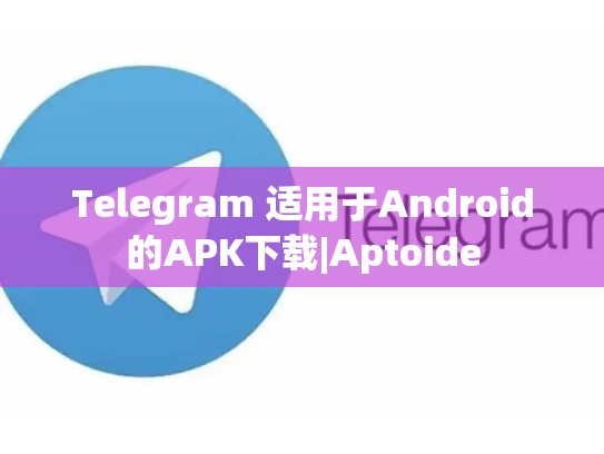 Telegram 适用于Android的APK下载|Aptoide