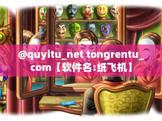 @quyitu_net tongrentu_com【软件名:纸飞机】