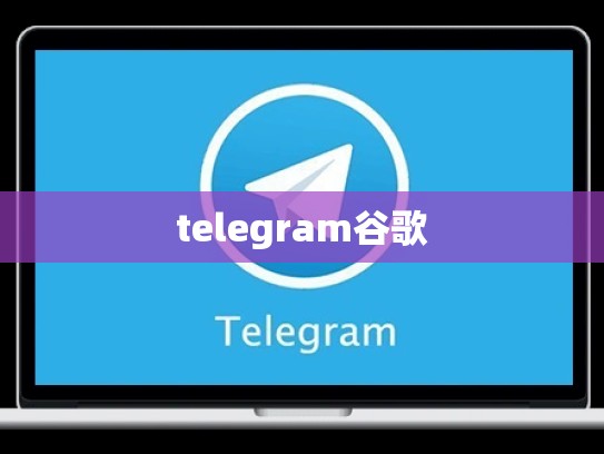 telegram谷歌