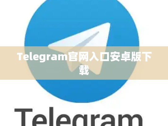 Telegram官网入口安卓版下载