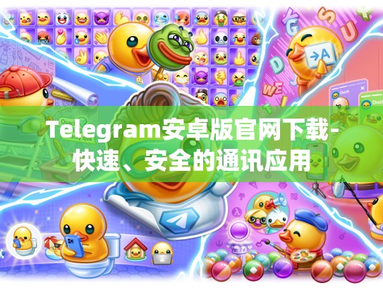 Telegram安卓版官网下载-快速、安全的通讯应用