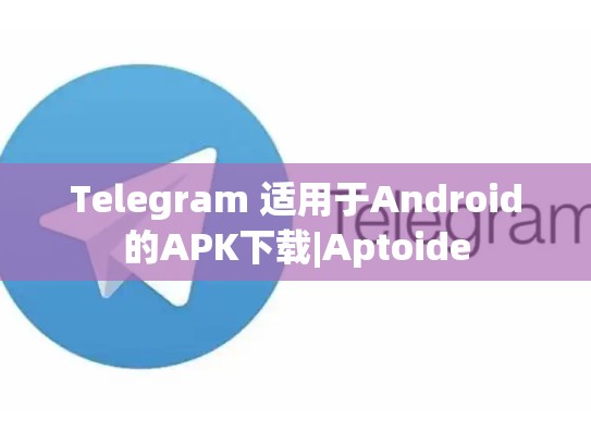 Telegram 适用于Android的APK下载|Aptoide