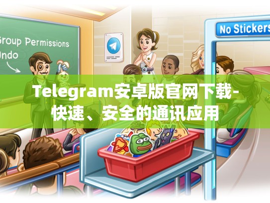 Telegram安卓版官网下载-快速、安全的通讯应用