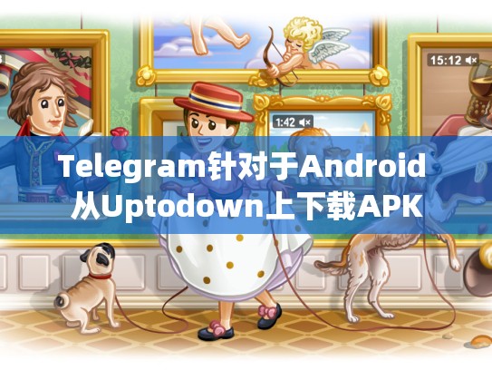 Telegram针对于Android 从Uptodown上下载APK