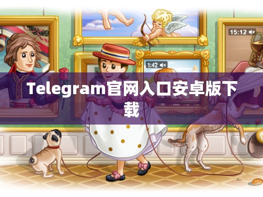 Telegram官网入口安卓版下载