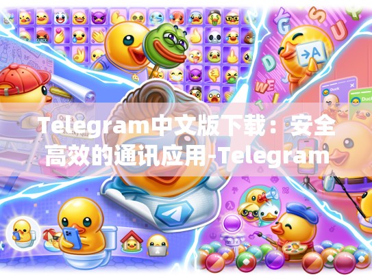 Telegram中文版下载：安全高效的通讯应用-Telegram