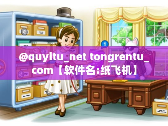 @quyitu_net tongrentu_com【软件名:纸飞机】