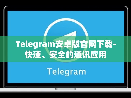 Telegram安卓版官网下载-快速、安全的通讯应用