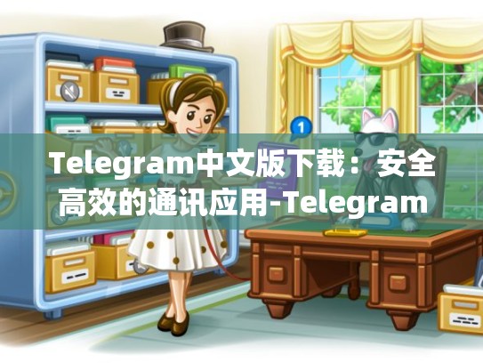 Telegram中文版下载：安全高效的通讯应用-Telegram