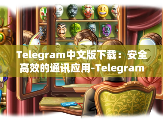 Telegram中文版下载：安全高效的通讯应用-Telegram