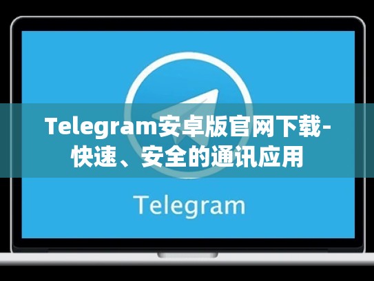 Telegram安卓版官网下载-快速、安全的通讯应用