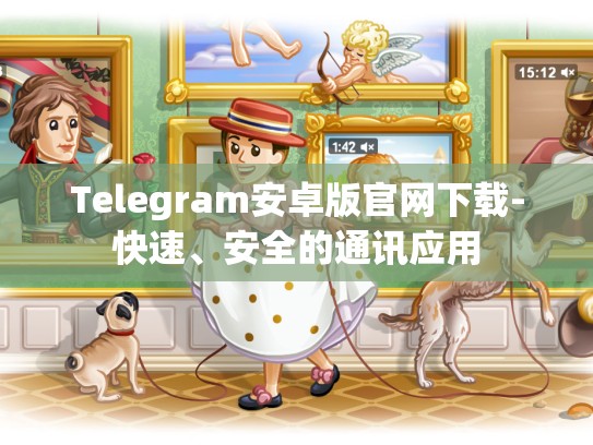 Telegram安卓版官网下载-快速、安全的通讯应用