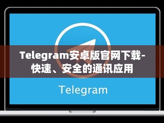 Telegram安卓版官网下载-快速、安全的通讯应用