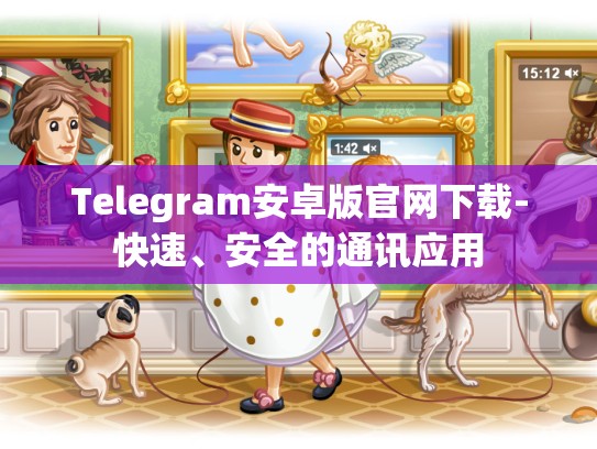 Telegram安卓版官网下载-快速、安全的通讯应用