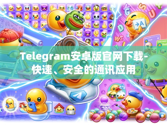 Telegram安卓版官网下载-快速、安全的通讯应用