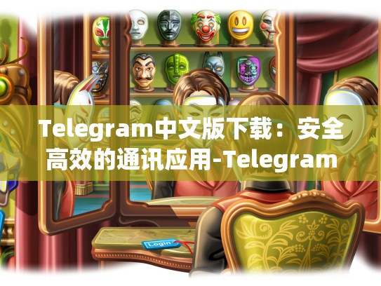 Telegram中文版下载：安全高效的通讯应用-Telegram