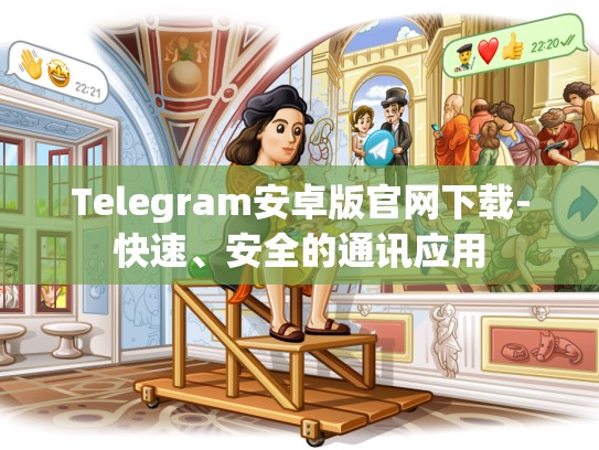 Telegram安卓版官网下载-快速、安全的通讯应用