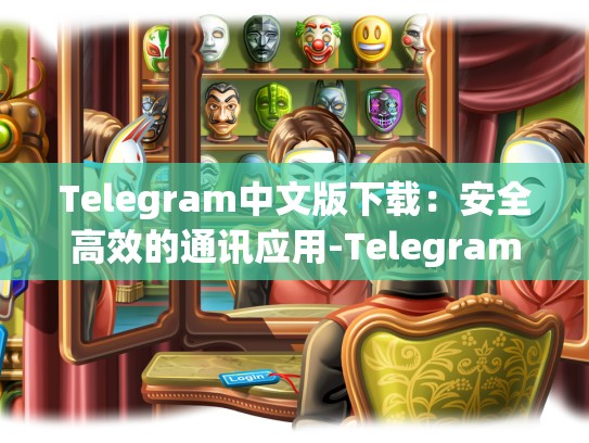 Telegram中文版下载：安全高效的通讯应用-Telegram