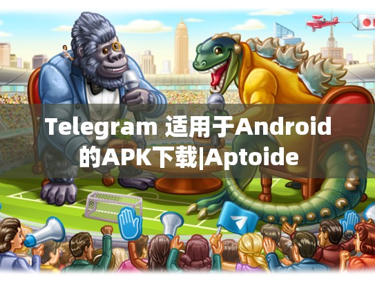 Telegram 适用于Android的APK下载|Aptoide