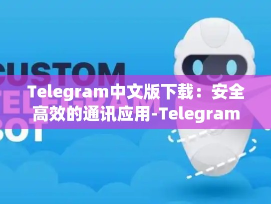 Telegram中文版下载：安全高效的通讯应用-Telegram