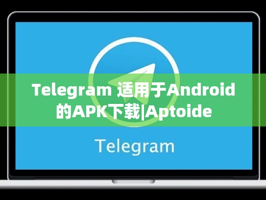 Telegram 适用于Android的APK下载|Aptoide
