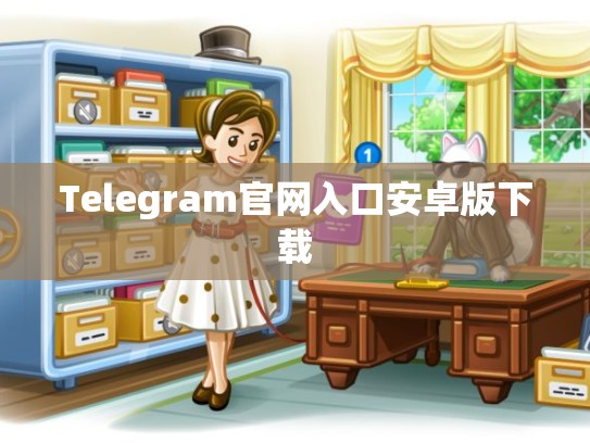 Telegram官网入口安卓版下载