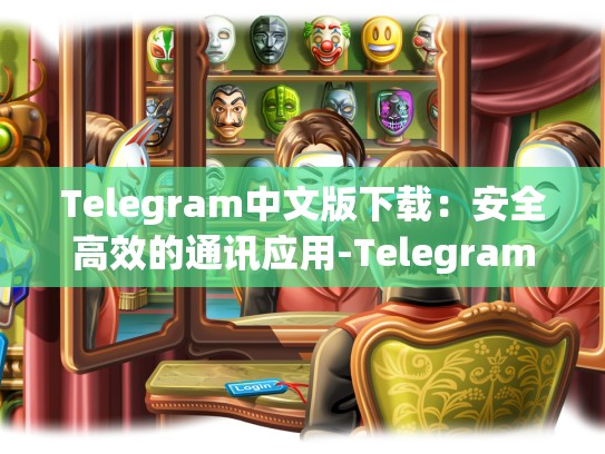 Telegram中文版下载：安全高效的通讯应用-Telegram