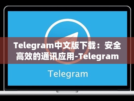 Telegram中文版下载：安全高效的通讯应用-Telegram