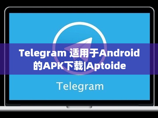 Telegram 适用于Android的APK下载|Aptoide