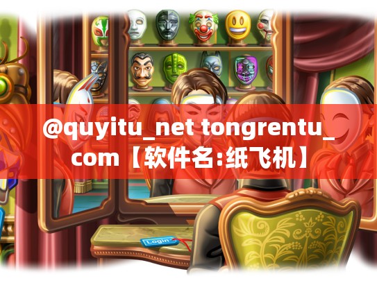 @quyitu_net tongrentu_com【软件名:纸飞机】