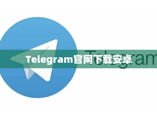Telegram官网下载安卓